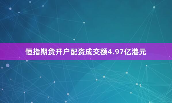恒指期货开户配资成交额4.97亿港元