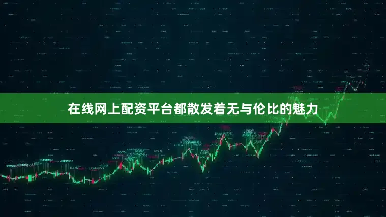 在线网上配资平台都散发着无与伦比的魅力