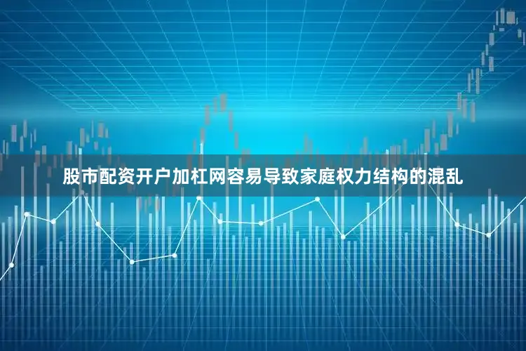 股市配资开户加杠网容易导致家庭权力结构的混乱
