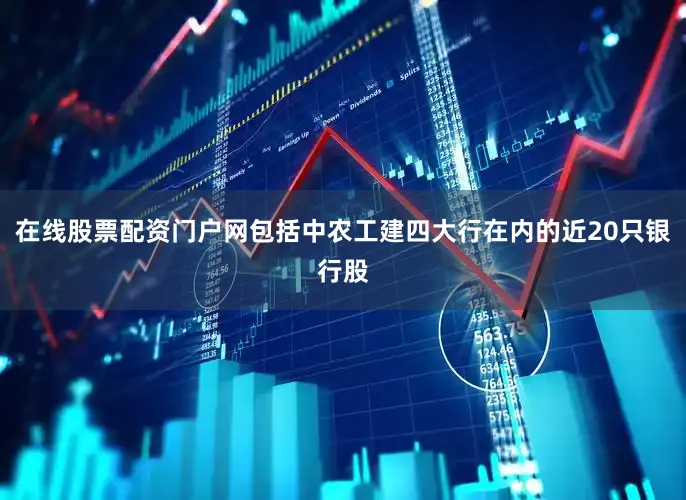 在线股票配资门户网包括中农工建四大行在内的近20只银行股