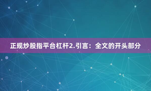 正规炒股指平台杠杆2.引言：全文的开头部分