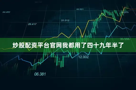 炒股配资平台官网我都用了四十九年半了