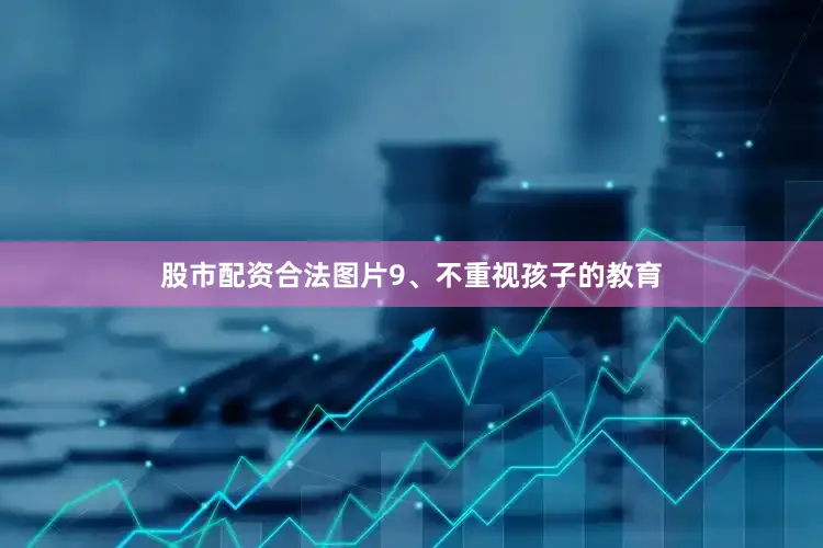 股市配资合法图片9、不重视孩子的教育