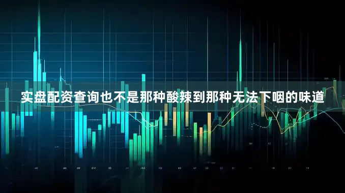 实盘配资查询也不是那种酸辣到那种无法下咽的味道