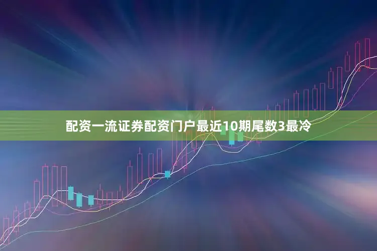 配资一流证券配资门户最近10期尾数3最冷