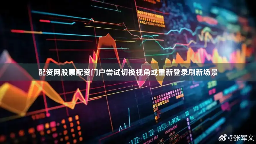 配资网股票配资门户尝试切换视角或重新登录刷新场景