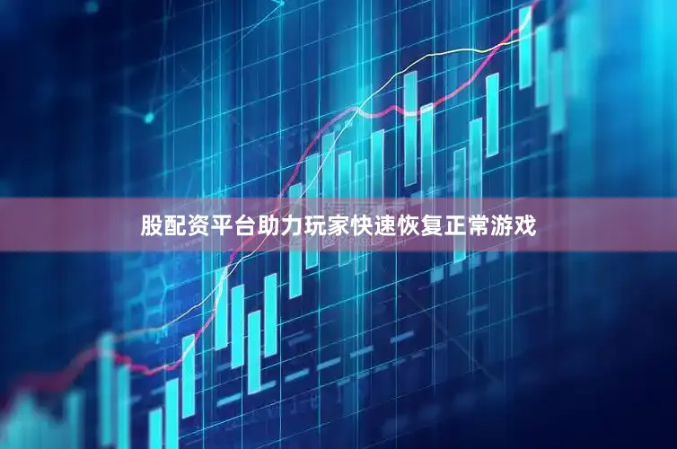 股配资平台助力玩家快速恢复正常游戏