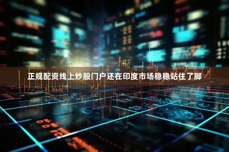 正规配资线上炒股门户还在印度市场稳稳站住了脚