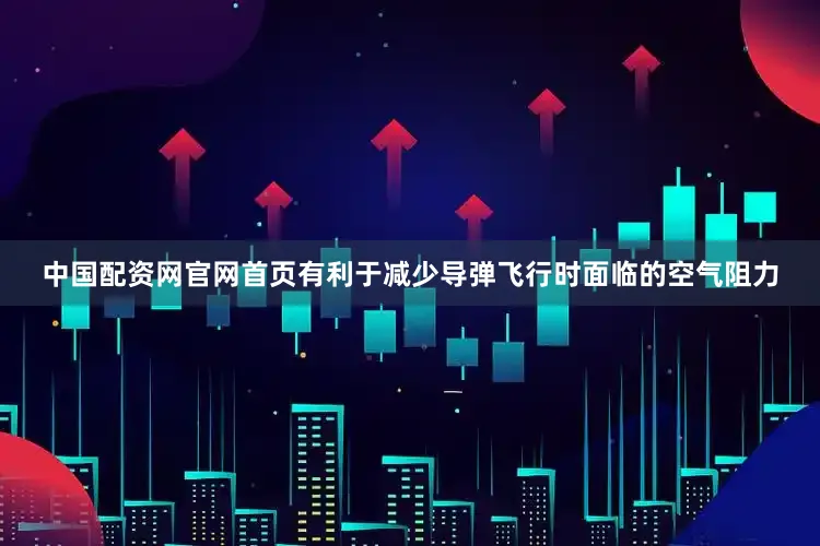 中国配资网官网首页有利于减少导弹飞行时面临的空气阻力