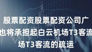股票配资股票配资公司广州东环也将承担起白云机场T3客流的疏运