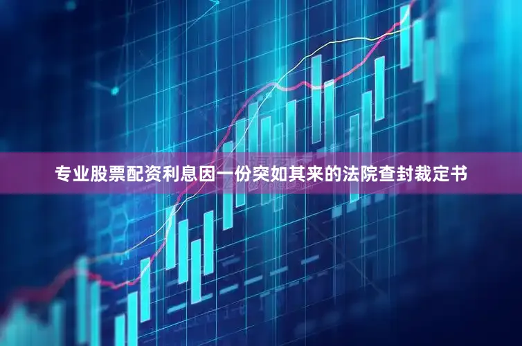 专业股票配资利息因一份突如其来的法院查封裁定书