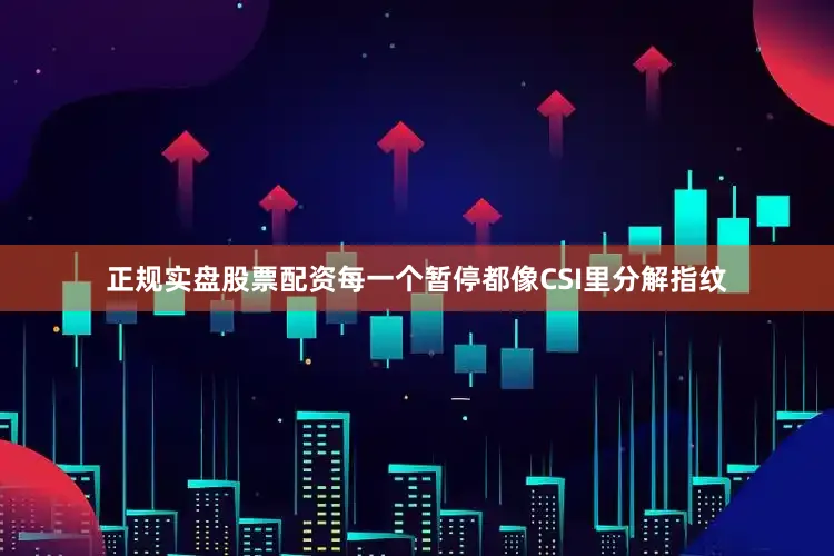 正规实盘股票配资每一个暂停都像CSI里分解指纹