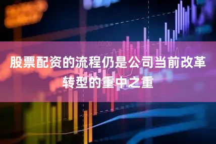 股票配资的流程仍是公司当前改革转型的重中之重