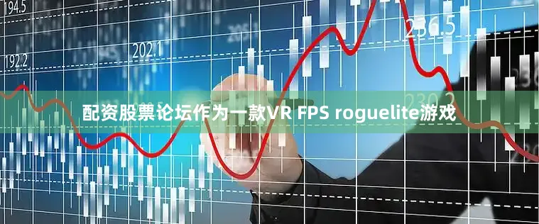配资股票论坛作为一款VR FPS roguelite游戏