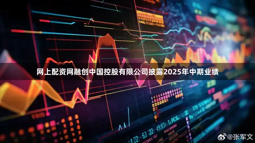 网上配资网融创中国控股有限公司披露2025年中期业绩