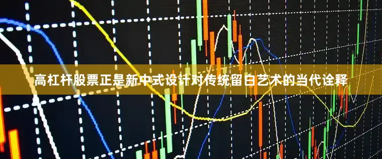 高杠杆股票正是新中式设计对传统留白艺术的当代诠释