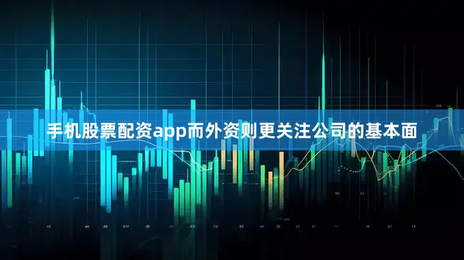 手机股票配资app而外资则更关注公司的基本面