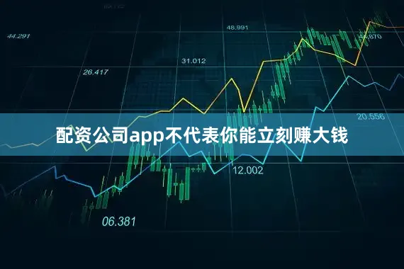 配资公司app不代表你能立刻赚大钱