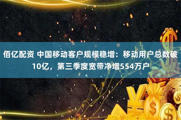 佰亿配资 中国移动客户规模稳增：移动用户总数破10亿，第三季度宽带净增554万户