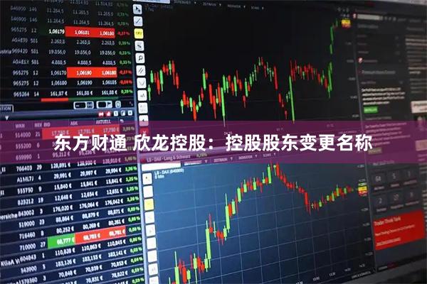 东方财通 欣龙控股：控股股东变更名称