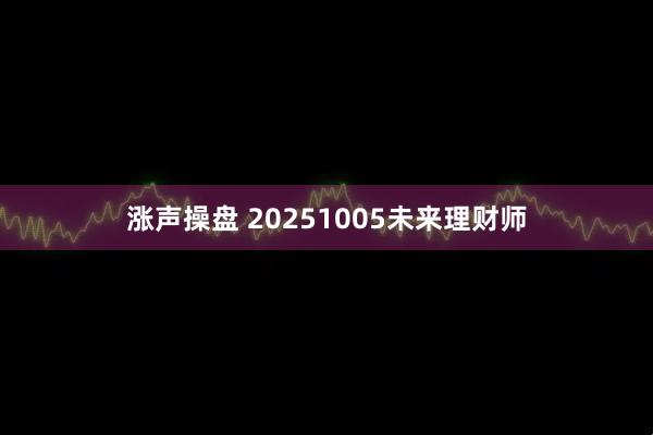 涨声操盘 20251005未来理财师