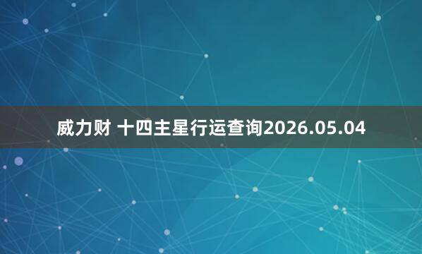 威力财 十四主星行运查询2026.05.04
