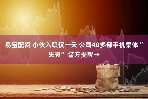 易宝配资 小伙入职仅一天 公司40多部手机集体“失灵” 警方提醒→