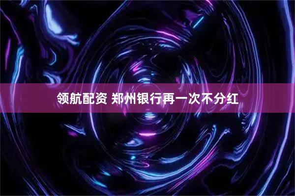 领航配资 郑州银行再一次不分红