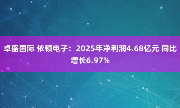 卓盛国际 依顿电子：2025年净利润4.68亿元 同比增长6.97%