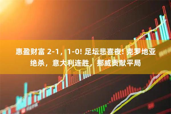 惠盈财富 2-1，1-0! 足坛悲喜夜! 克罗地亚绝杀，意大利连胜，挪威贡献平局