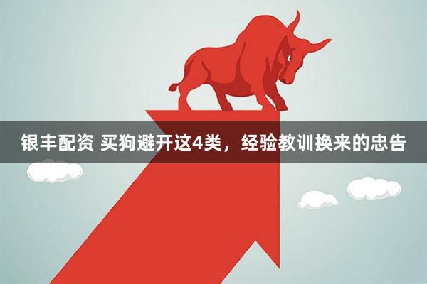 银丰配资 买狗避开这4类,经验教训换来的忠告