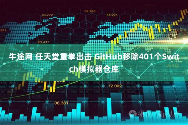 牛途网 任天堂重拳出击 GitHub移除401个Switch模拟器仓库